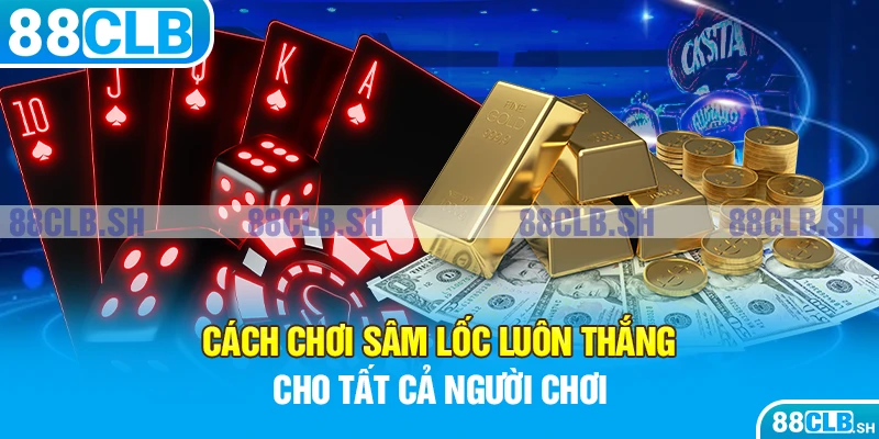 Bật mí cách chơi sâm lốc luôn thắng đến 99,99%