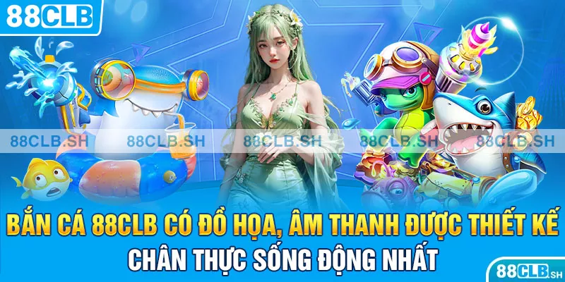 Bắn cá 88CLB có đồ họa, âm thanh được thiết kế chân thực