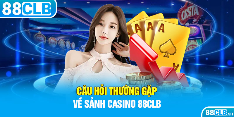 FAQs - Câu hỏi liên quan về sảnh Casino 88CLB