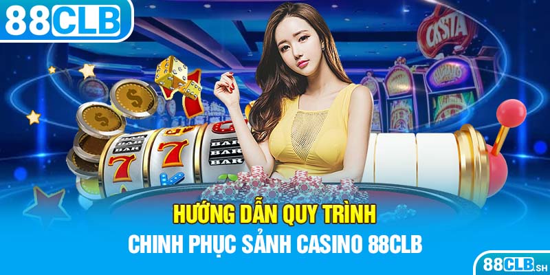 Hướng dẫn quy trình chinh phục sảnh Casino 88CLB