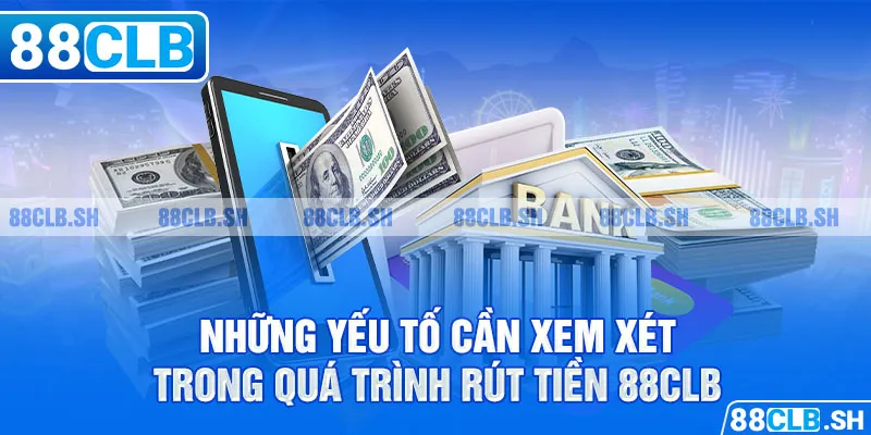 Những yếu tố cần xem xét trong quá trình rút tiền 88CLB