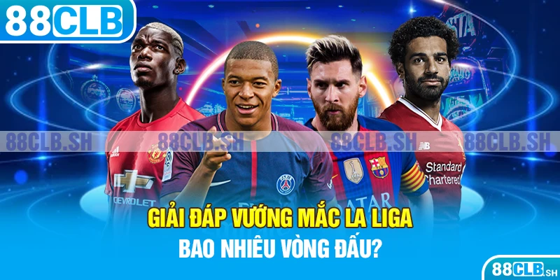 Giải đáp vướng mắc La Liga bao nhiêu vòng đấu?