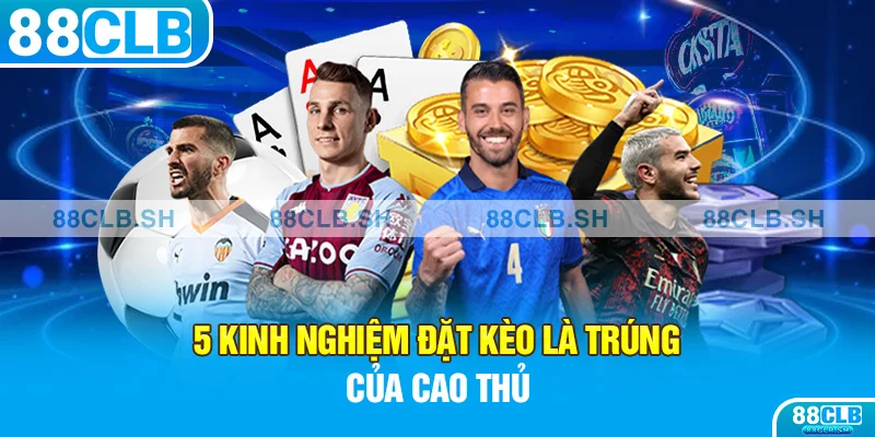 5 kinh nghiệm đặt kèo là trúng của cao thủ